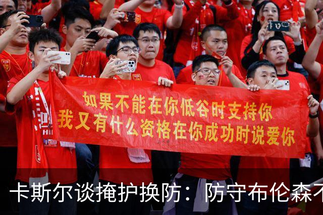 卡斯尔谈掩护换防：防守布伦森不是我和他的1V1 对队友充满信心