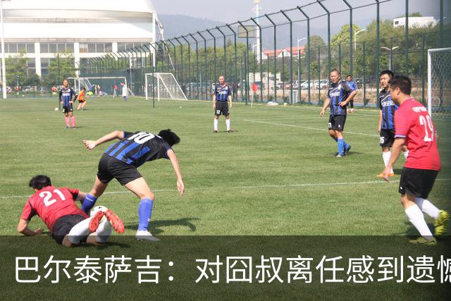 巴尔泰萨吉：对囧叔离任感到遗憾 若莱奥想换环境那他没理由不走